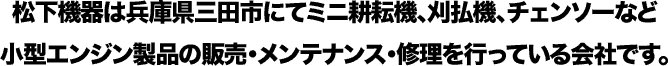 松下機器は兵庫県三田市にてミニ耕運機、刈払機、チェンソーなど小型エンジン製品の販売・メンテナンス・修理を行っている会社です。